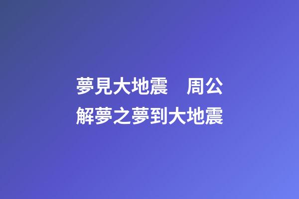 夢見大地震　周公解夢之夢到大地震